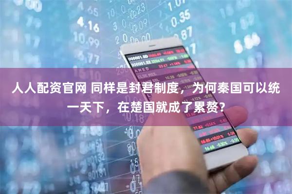 人人配资官网 同样是封君制度，为何秦国可以统一天下，在楚国就成了累赘？