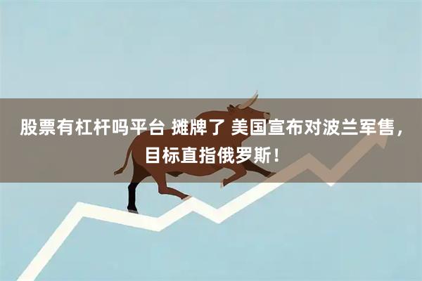 股票有杠杆吗平台 摊牌了 美国宣布对波兰军售，目标直指俄罗斯！
