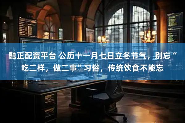 融正配资平台 公历十一月七日立冬节气，别忘“吃二样，做二事”习俗，传统饮食不能忘