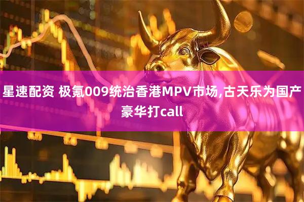 星速配资 极氪009统治香港MPV市场,古天乐为国产豪华打call