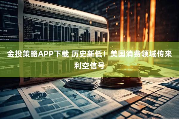 金投策略APP下载 历史新低！美国消费领域传来利空信号