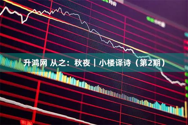 升鸿网 从之：秋夜｜小楼译诗（第2期）