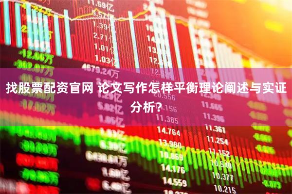 找股票配资官网 论文写作怎样平衡理论阐述与实证分析？