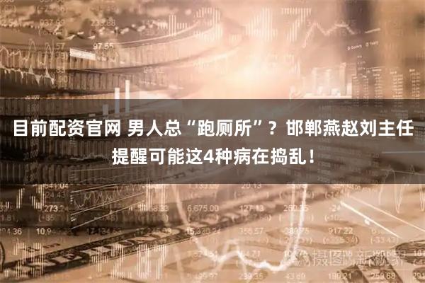 目前配资官网 男人总“跑厕所”？邯郸燕赵刘主任提醒可能这4种病在捣乱！