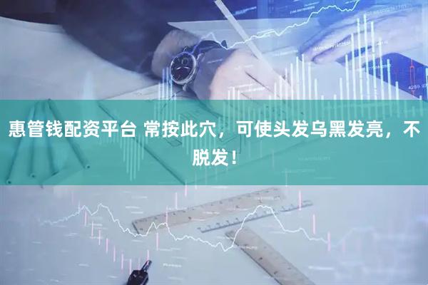 惠管钱配资平台 常按此穴，可使头发乌黑发亮，不脱发！