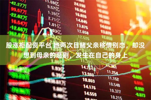 股涨柜配资平台 她两次目睹父亲移情别恋，却没想到母亲的悲剧，发生在自己的身上