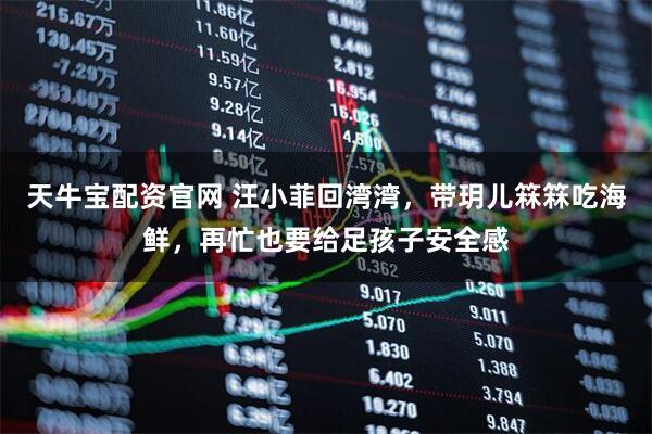 天牛宝配资官网 汪小菲回湾湾，带玥儿箖箖吃海鲜，再忙也要给足孩子安全感